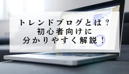 トレンドブログとは？初心者向けに分かりやすく解説！