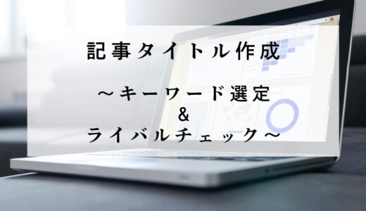 記事タイトル作成～キーワード選定＆ライバルチェック～